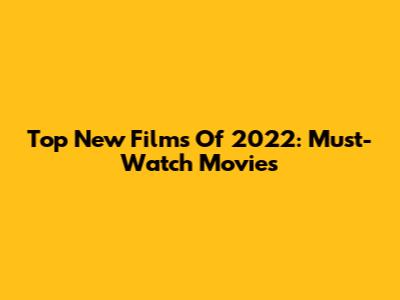 Top New Films Of 2022: Must-Watch Movies