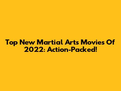Top New Martial Arts Movies Of 2022: Action-Packed!