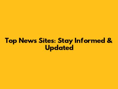 Top News Sites: Stay Informed & Updated