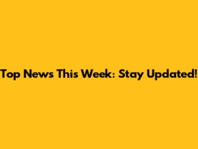 Top News This Week: Stay Updated!