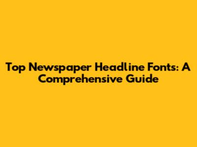 Top Newspaper Headline Fonts: A Comprehensive Guide
