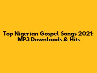 Top Nigerian Gospel Songs 2021: MP3 Downloads & Hits
