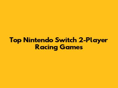 Top Nintendo Switch 2-Player Racing Games