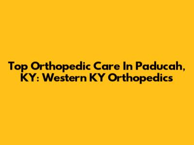 Top Orthopedic Care In Paducah, KY: Western KY Orthopedics