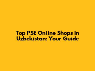 Top PSE Online Shops In Uzbekistan: Your Guide