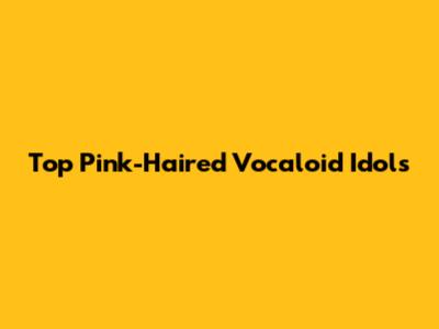 Top Pink-Haired Vocaloid Idols