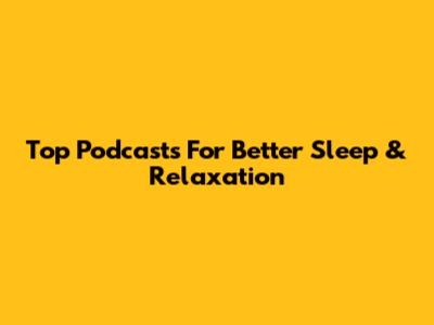 Top Podcasts For Better Sleep & Relaxation