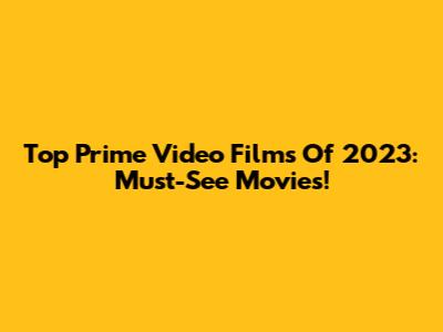 Top Prime Video Films Of 2023: Must-See Movies!