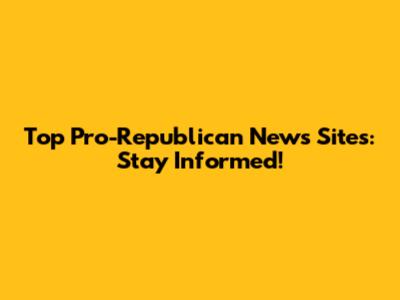 Top Pro-Republican News Sites: Stay Informed!