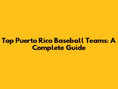 Top Puerto Rico Baseball Teams: A Complete Guide