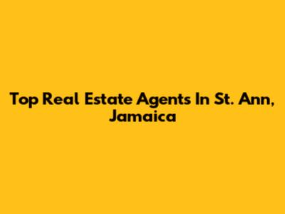 Top Real Estate Agents In St. Ann, Jamaica