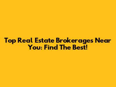 Top Real Estate Brokerages Near You: Find The Best!