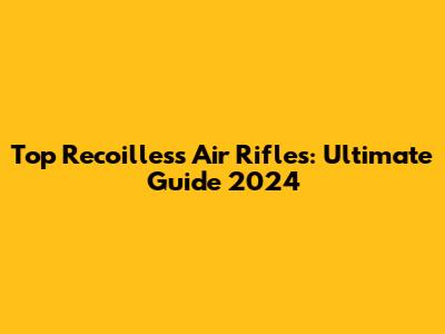 Top Recoilless Air Rifles: Ultimate Guide 2024