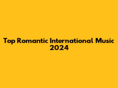 Top Romantic International Music 2024