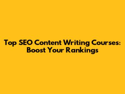 Top SEO Content Writing Courses: Boost Your Rankings