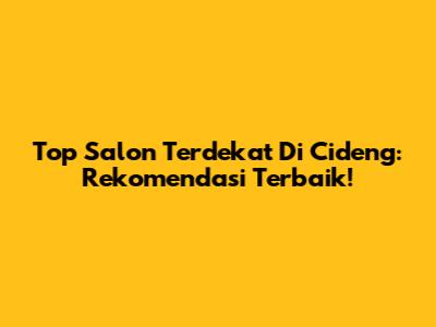 Top Salon Terdekat Di Cideng: Rekomendasi Terbaik!