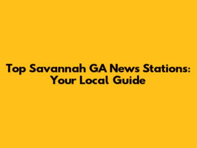 Top Savannah GA News Stations: Your Local Guide