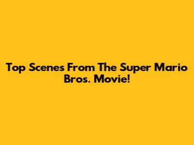 Top Scenes From The Super Mario Bros. Movie!