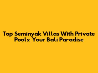 Top Seminyak Villas With Private Pools: Your Bali Paradise