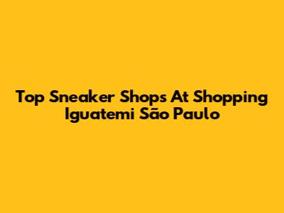 Top Sneaker Shops At Shopping Iguatemi São Paulo