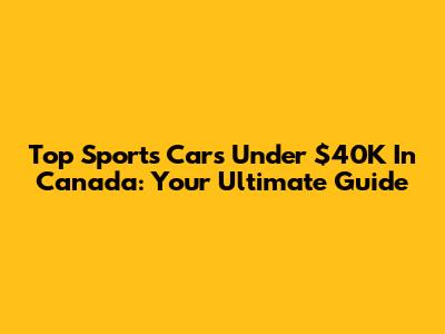 Top Sports Cars Under $40K In Canada: Your Ultimate Guide