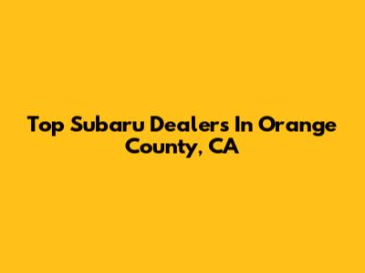 Top Subaru Dealers In Orange County, CA