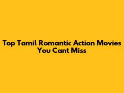Top Tamil Romantic Action Movies You Can't Miss