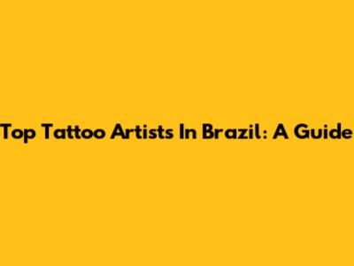 Top Tattoo Artists In Brazil: A Guide