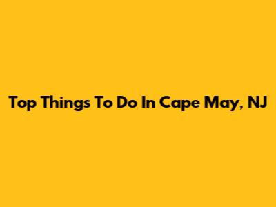 Top Things To Do In Cape May, NJ