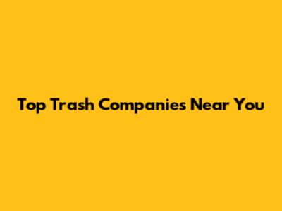 Top Trash Companies Near You