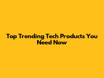 Top Trending Tech Products You Need Now