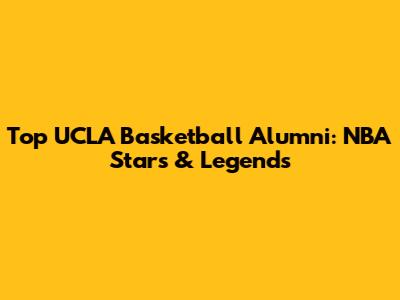 Top UCLA Basketball Alumni: NBA Stars & Legends
