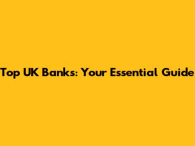 Top UK Banks: Your Essential Guide