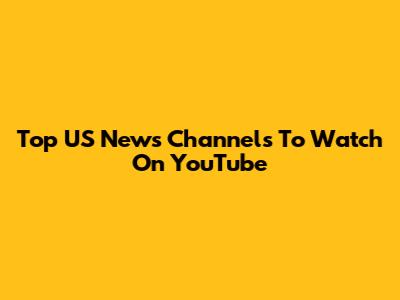 Top US News Channels To Watch On YouTube