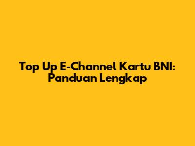 Top Up E-Channel Kartu BNI: Panduan Lengkap