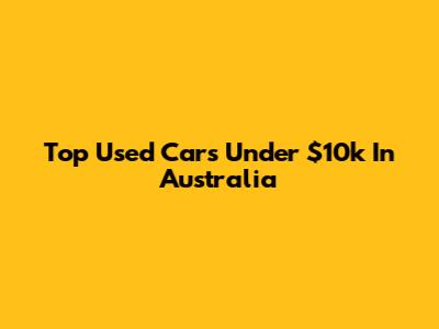 Top Used Cars Under $10k In Australia