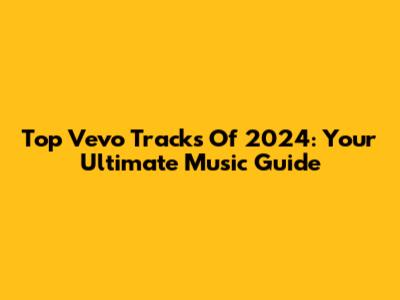 Top Vevo Tracks Of 2024: Your Ultimate Music Guide