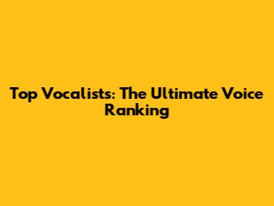 Top Vocalists: The Ultimate Voice Ranking