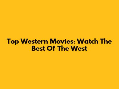 Top Western Movies: Watch The Best Of The West