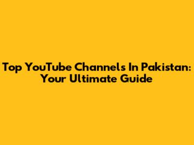 Top YouTube Channels In Pakistan: Your Ultimate Guide