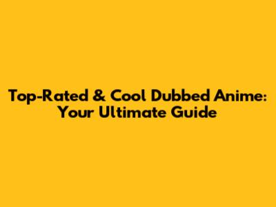 Top-Rated & Cool Dubbed Anime: Your Ultimate Guide