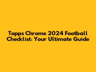 Topps Chrome 2024 Football Checklist: Your Ultimate Guide