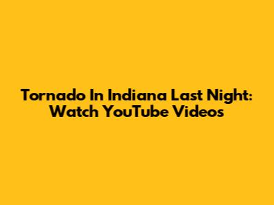 Tornado In Indiana Last Night: Watch YouTube Videos
