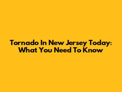 Tornado In New Jersey Today: What You Need To Know