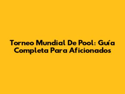 Torneo Mundial De Pool: Guía Completa Para Aficionados