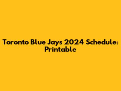 Toronto Blue Jays 2024 Schedule: Printable