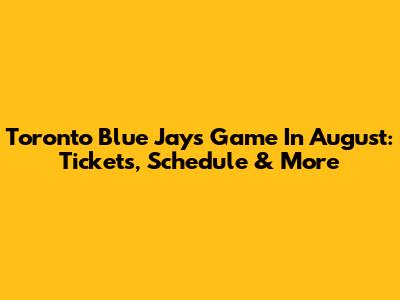 Toronto Blue Jays Game In August: Tickets, Schedule & More