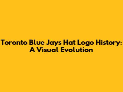 Toronto Blue Jays Hat Logo History: A Visual Evolution