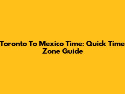 Toronto To Mexico Time: Quick Time Zone Guide