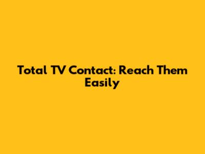 Total TV Contact: Reach Them Easily